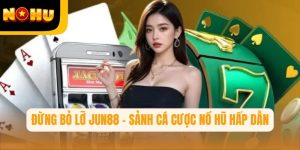 Đừng bỏ lỡ Jun88 – Sảnh cá cược nổ hũ hấp dẫn nhất tại Nohu