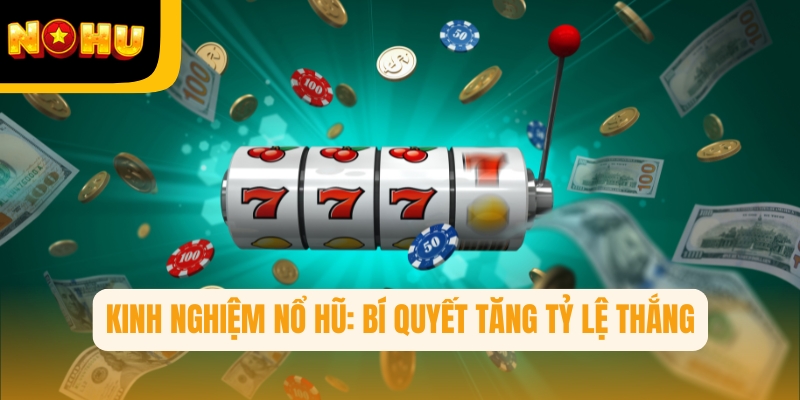 Kinh nghiệm nổ hũ: Bí quyết tăng tỷ lệ thắng mà người chơi lâu năm luôn áp dụng