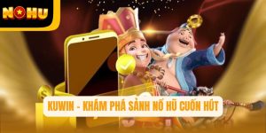 Kuwin – Khám phá sảnh nổ hũ cuốn hút trên hệ thống Nohu